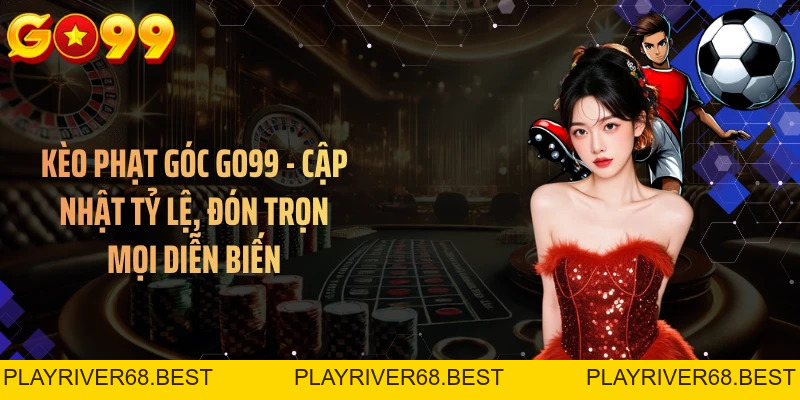 Kèo Phạt Góc GO99 - Cập Nhật Tỷ Lệ, Đón Trọn Mọi Diễn Biến