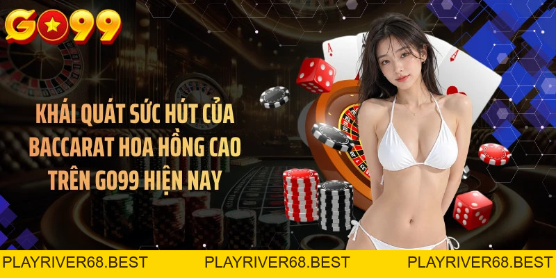 Baccarat Hoa Hồng Cao GO99 - Chọn Bàn Chơi Hiệu Quả