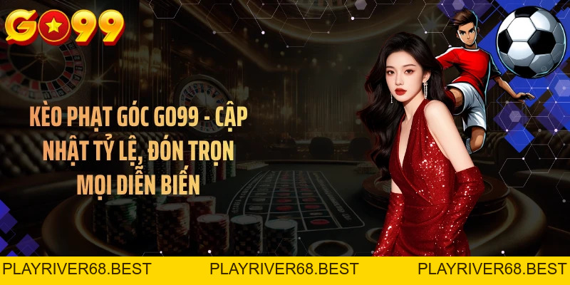 Kèo Phạt Góc GO99 - Cập Nhật Tỷ Lệ, Đón Trọn Mọi Diễn Biến