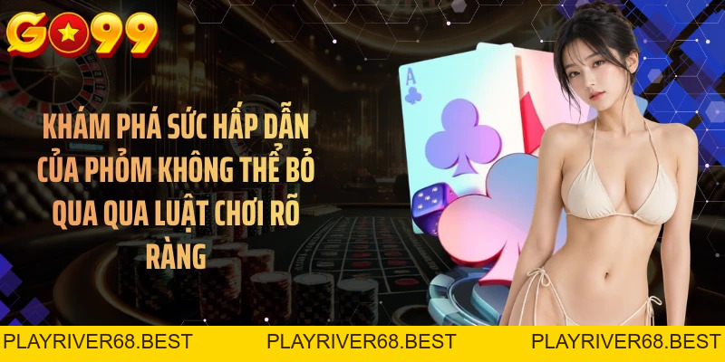 Phỏm Không Thể Bỏ Qua GO99 - Hướng Dẫn Chơi Chi Tiết