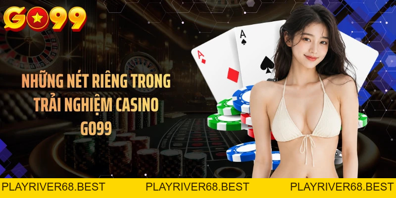 Casino GO99 Có Đặc Điểm Gì Nổi Bật? Giải Mã Sức Hút Bên Trong