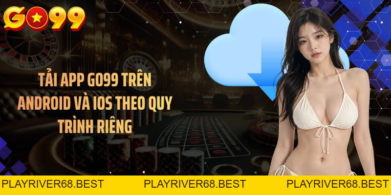 Tải App GO99 - Cài Nhanh Trên Android Và iOS Trong 3 Phút